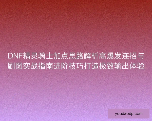DNF精灵骑士加点思路解析高爆发连招与刷图实战指南进阶技巧打造极致输出体验