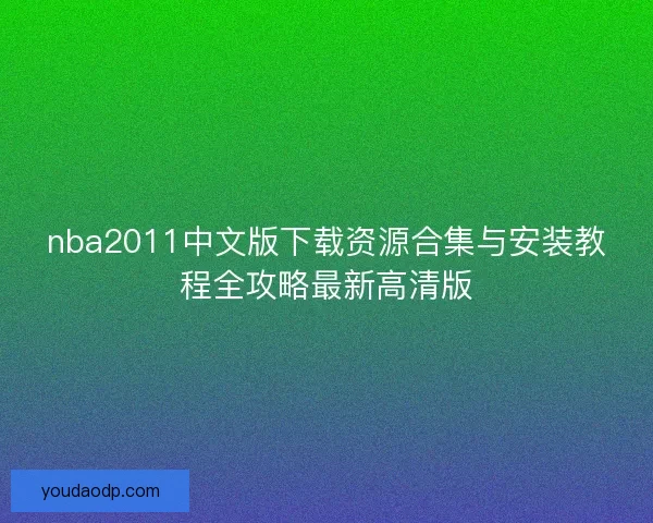 nba2011中文版下载资源合集与安装教程全攻略最新高清版