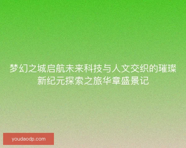 梦幻之城启航未来科技与人文交织的璀璨新纪元探索之旅华章盛景记